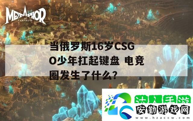 當(dāng)俄羅斯16歲CSGO少年扛起鍵盤(pán)