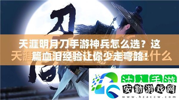 天涯明月刀手游神兵怎么選這篇血淚經(jīng)驗讓你少走彎路!