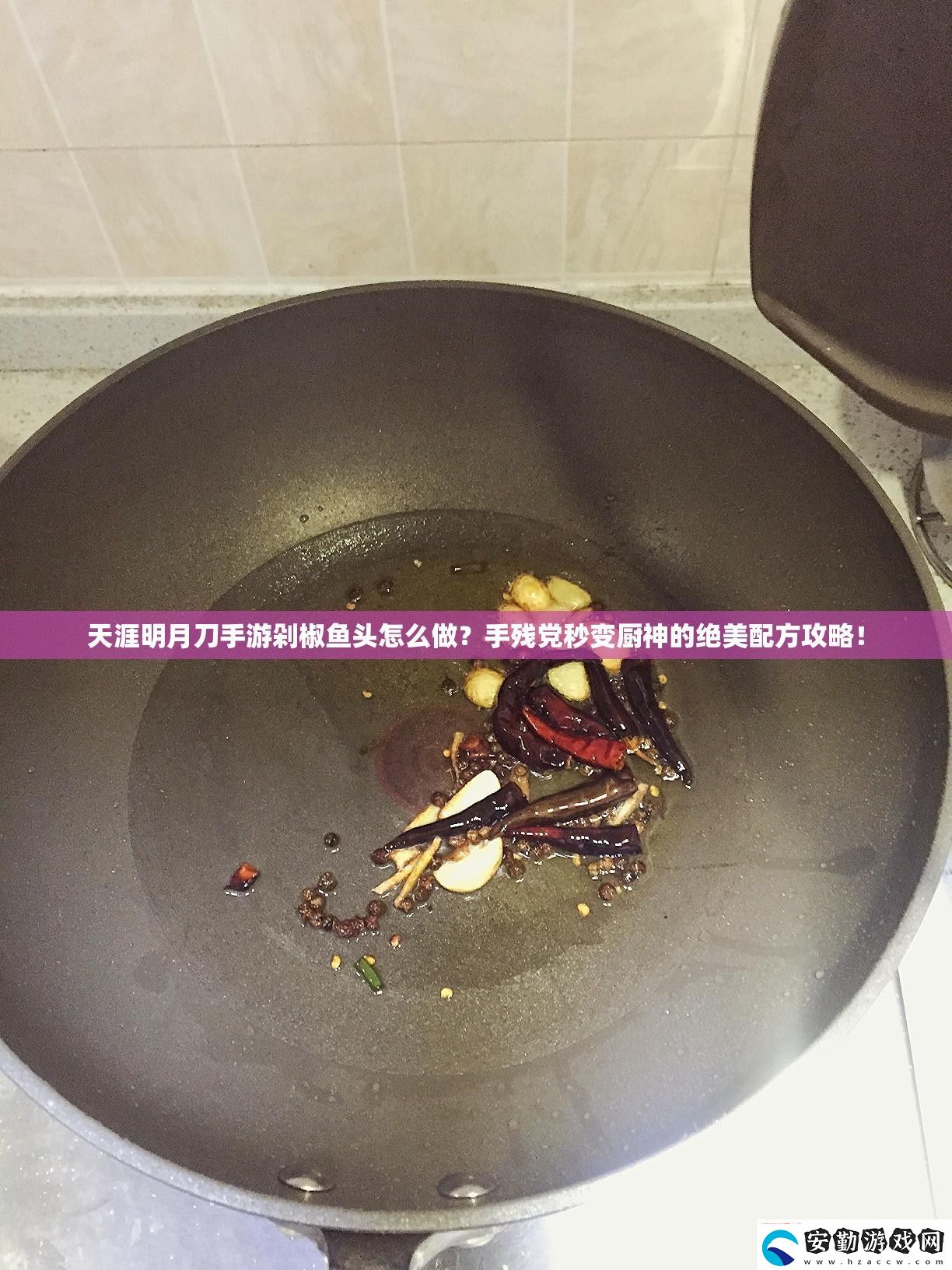 天涯明月刀游剁椒魚頭怎么做殘黨秒變廚神的絕美配方攻略！